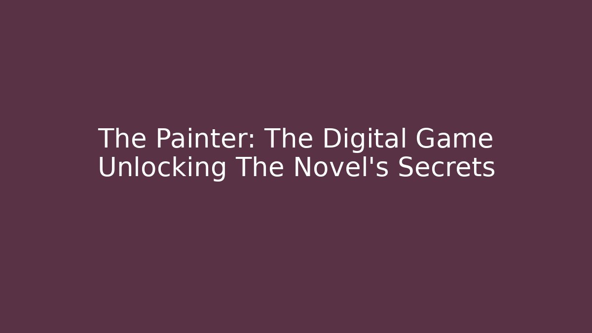 The Painter: The Digital Game Unlocking The Novel's Secrets