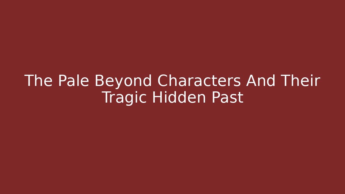 The Pale Beyond Characters And Their Tragic Hidden Past - Critter Realm