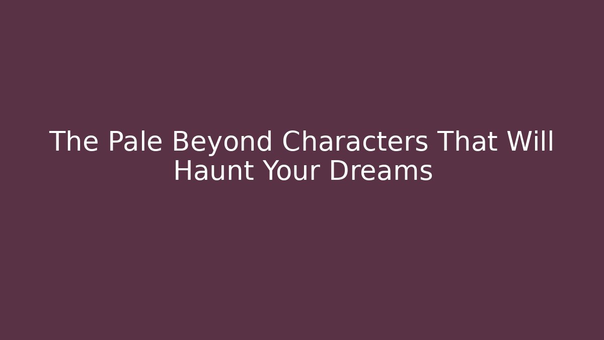 The Pale Beyond Characters That Will Haunt Your Dreams