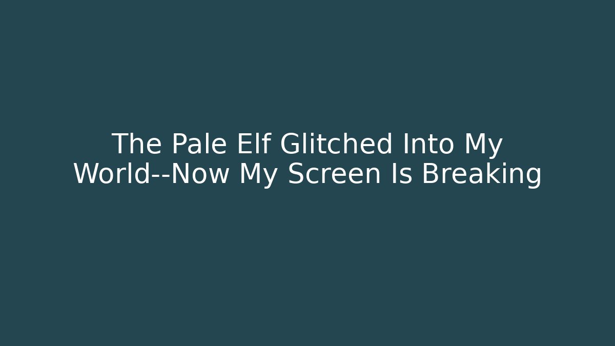The Pale Elf Glitched Into My World—Now My Screen Is Breaking