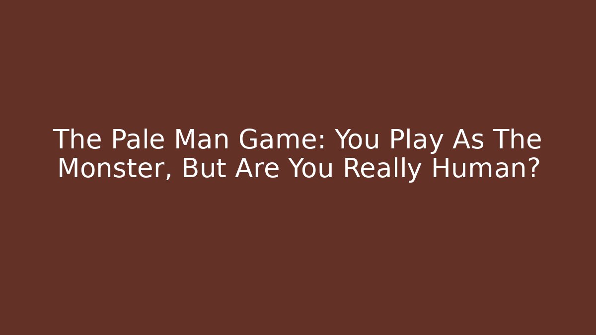 The Pale Man Game: You Play As The Monster, But Are You Really Human?