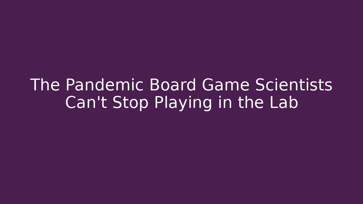 The Pandemic Board Game Scientists Can't Stop Playing in the Lab
