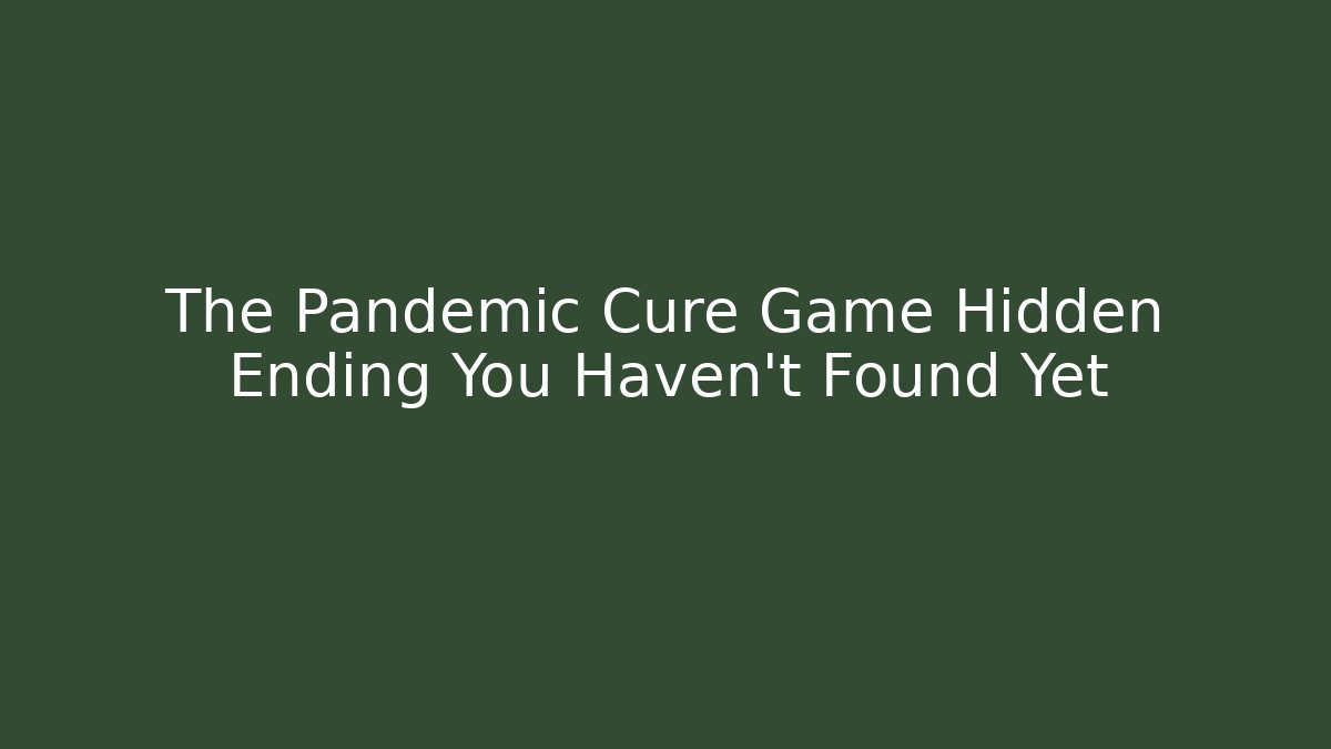 The Pandemic Cure Game Hidden Ending You Haven't Found Yet - Critter Realm