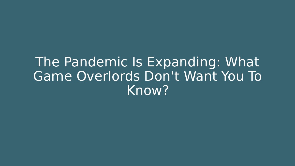 The Pandemic Is Expanding: What Game Overlords Don't Want You To Know? - Critter Realm
