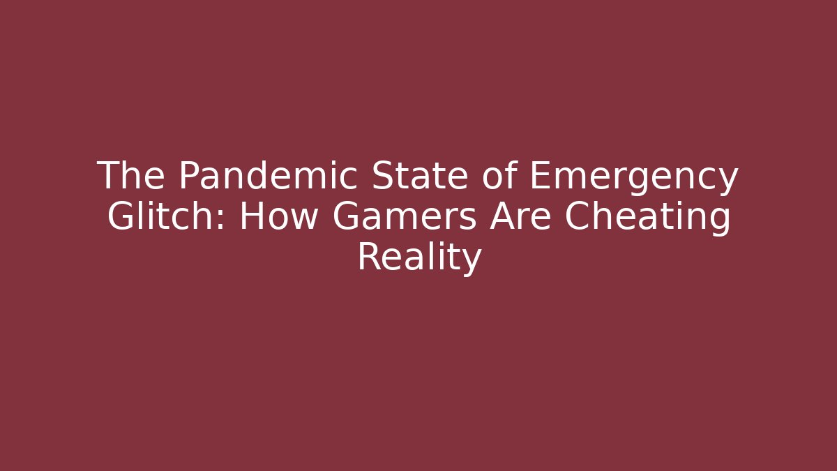 The Pandemic State of Emergency Glitch: How Gamers Are Cheating Reality