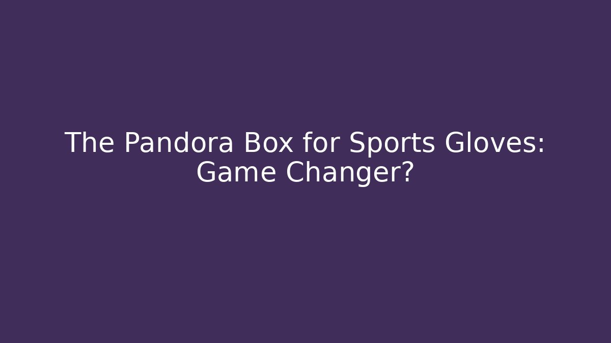 The Pandora Box for Sports Gloves: Game Changer?