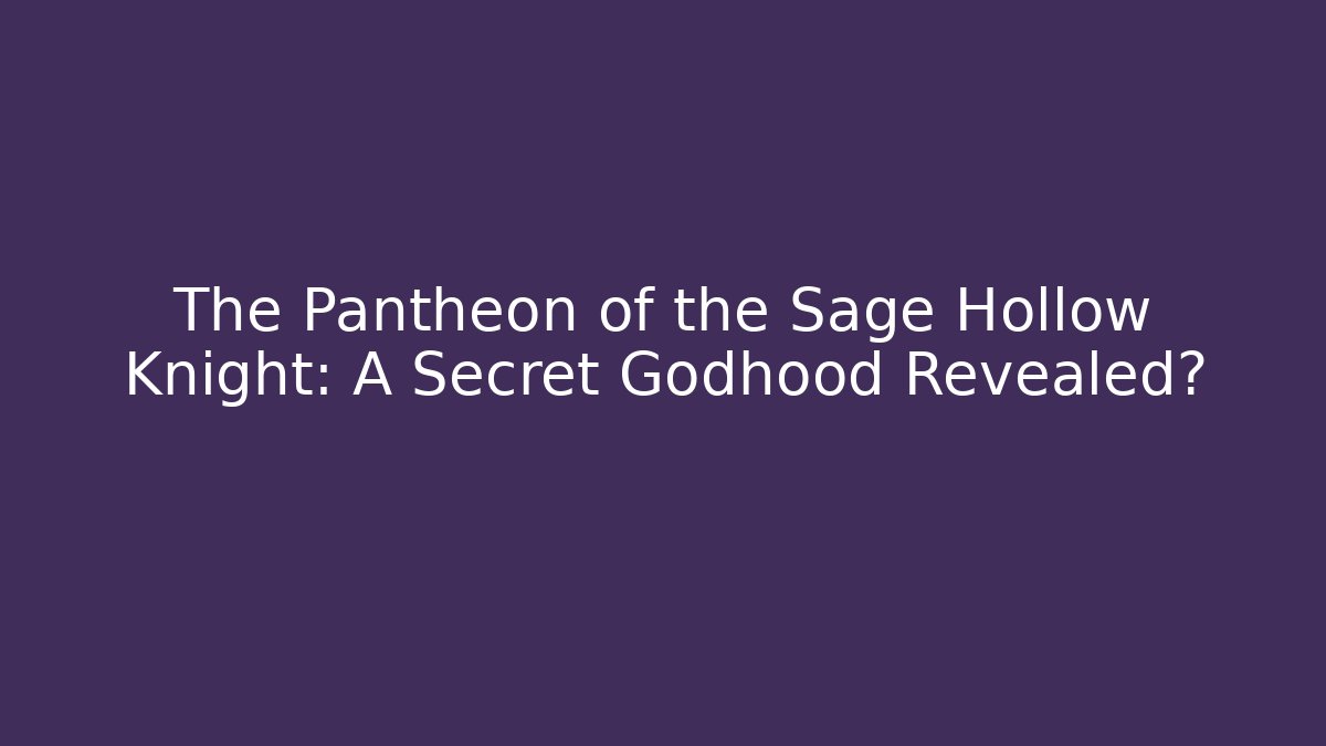 The Pantheon of the Sage Hollow Knight: A Secret Godhood Revealed?