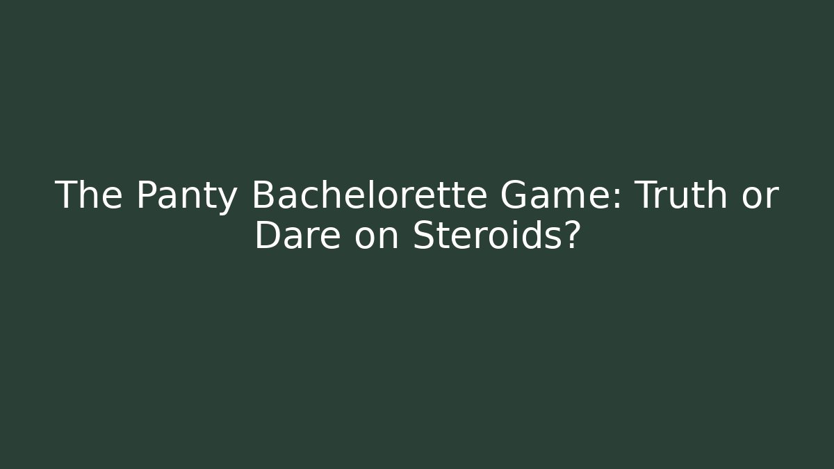 The Panty Bachelorette Game: Truth or Dare on Steroids?