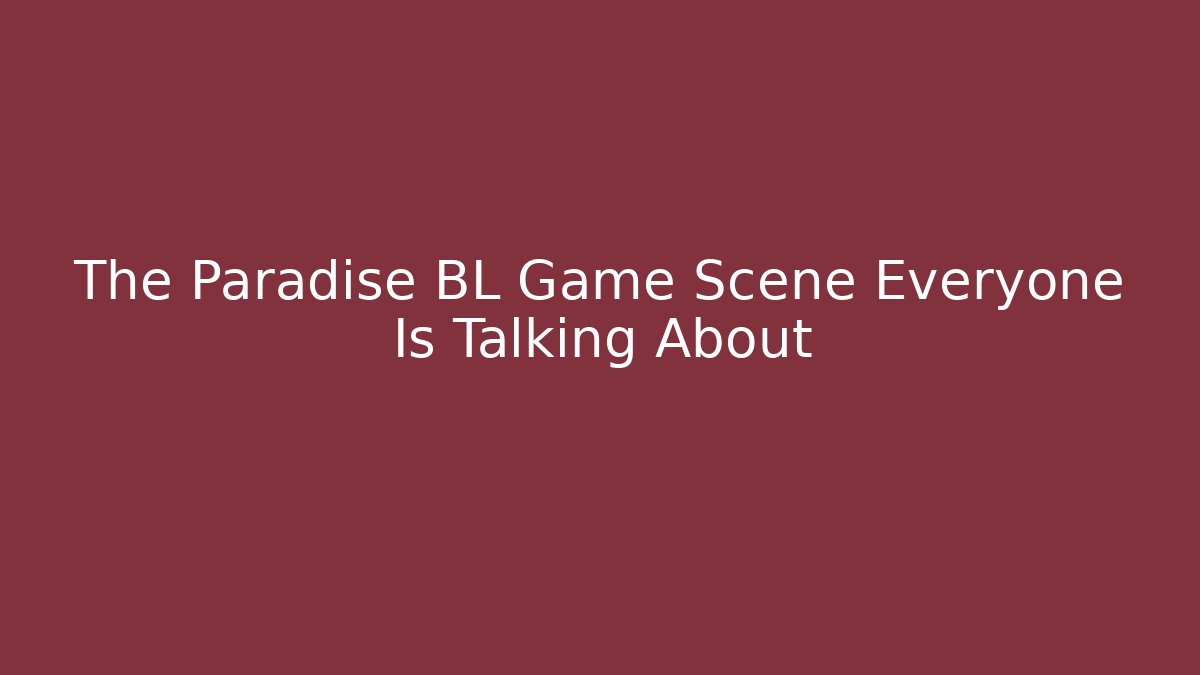 The Paradise BL Game Scene Everyone Is Talking About