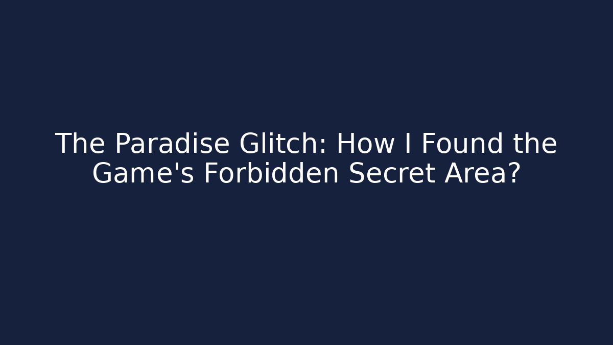 The Paradise Glitch: How I Found the Game's Forbidden Secret Area?