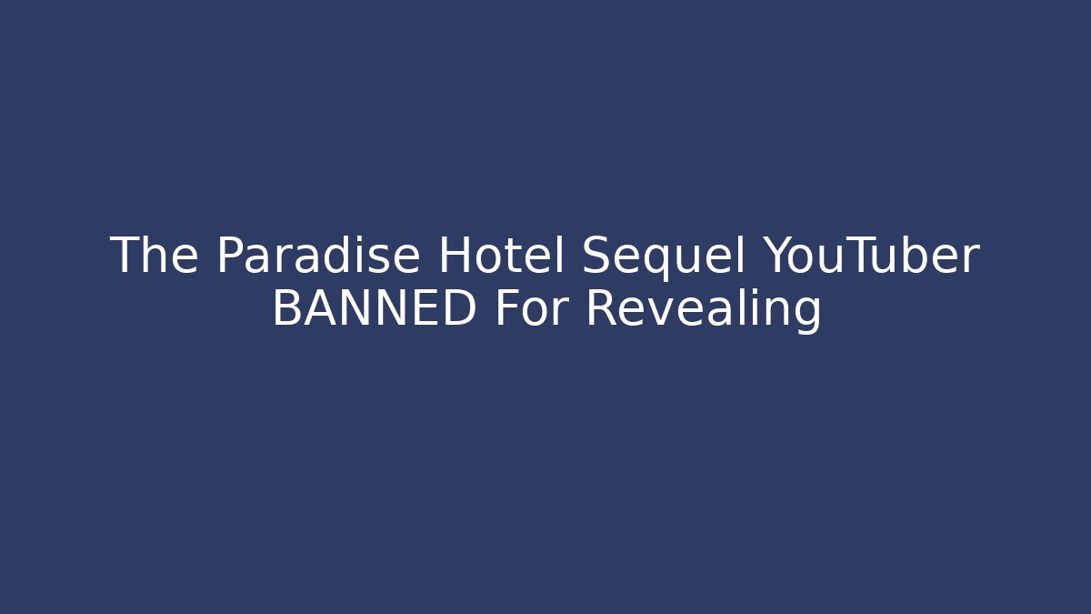 The Paradise Hotel Sequel YouTuber BANNED For Revealing