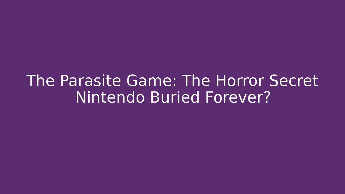 The Parasite Game: The Horror Secret Nintendo Buried Forever?