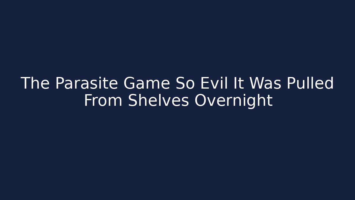 The Parasite Game So Evil It Was Pulled From Shelves Overnight