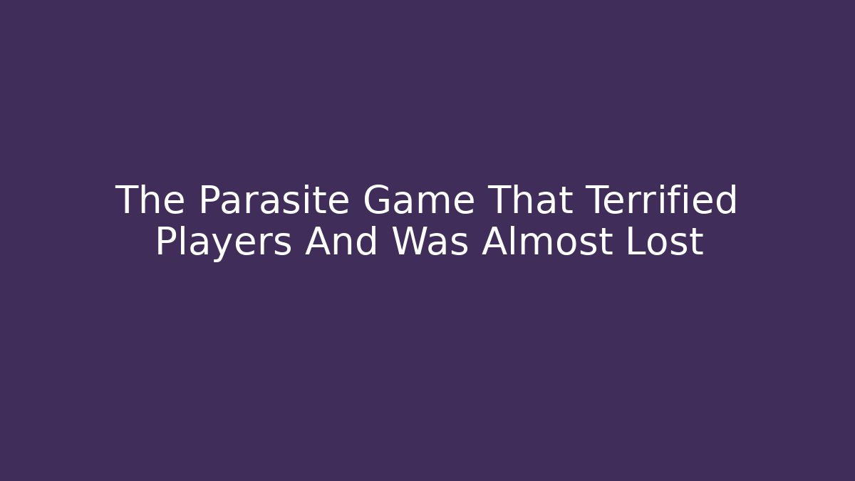 The Parasite Game That Terrified Players And Was Almost Lost