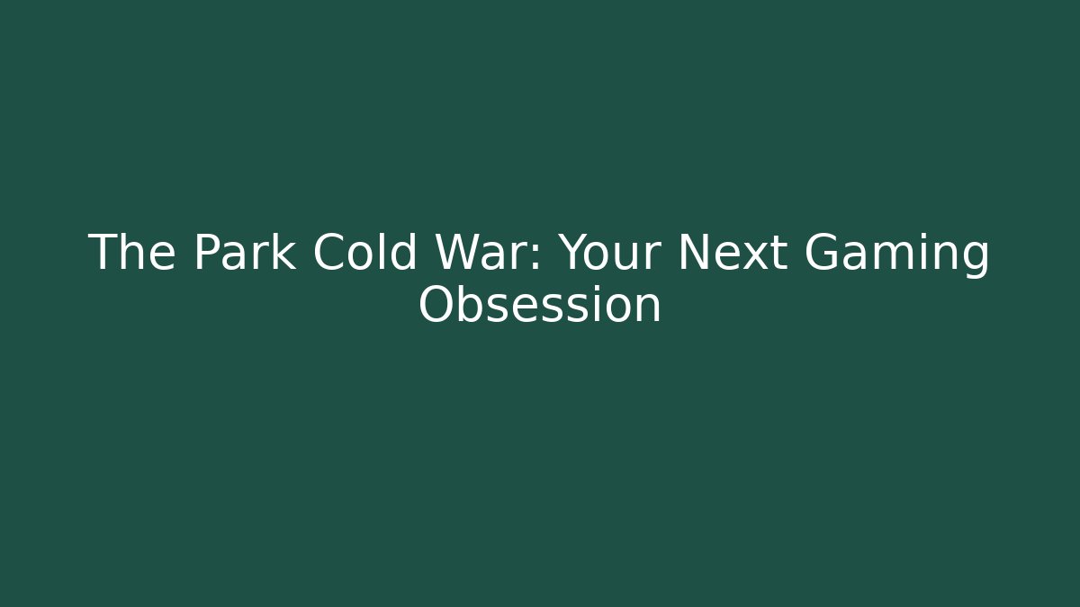 The Park Cold War: Your Next Gaming Obsession