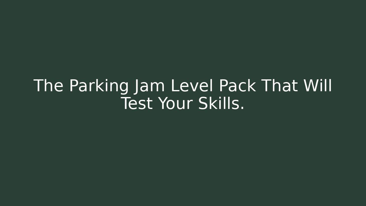 The Parking Jam Level Pack That Will Test Your Skills.
