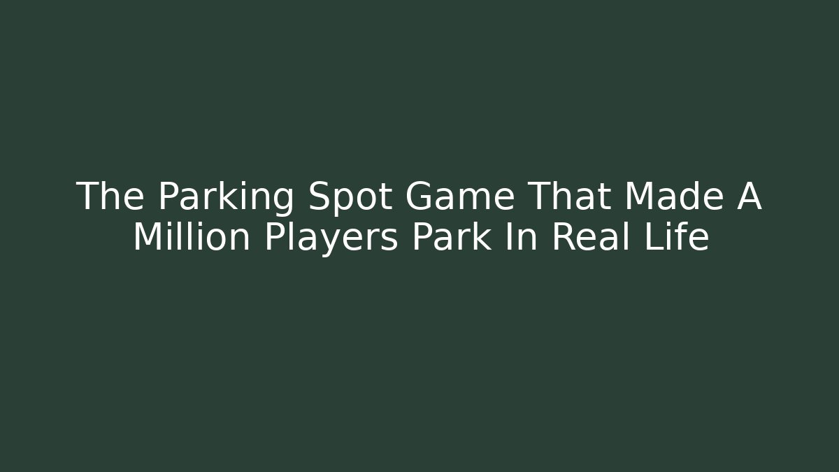 The Parking Spot Game That Made A Million Players Park In Real Life