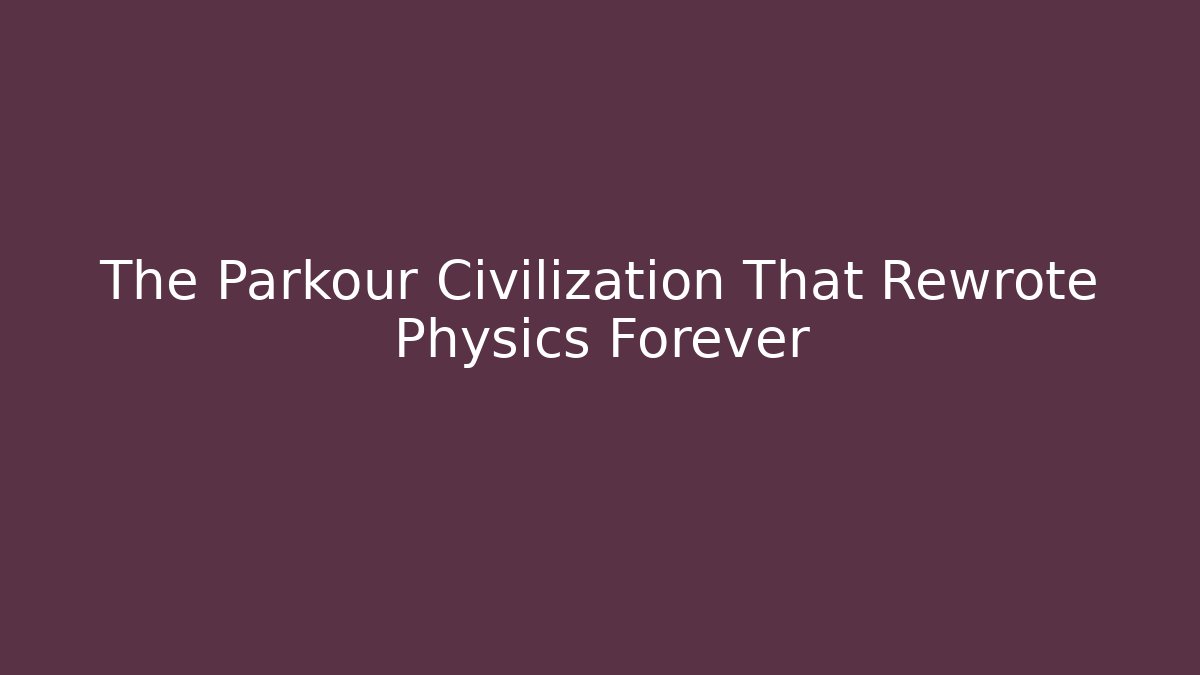 The Parkour Civilization That Rewrote Physics Forever