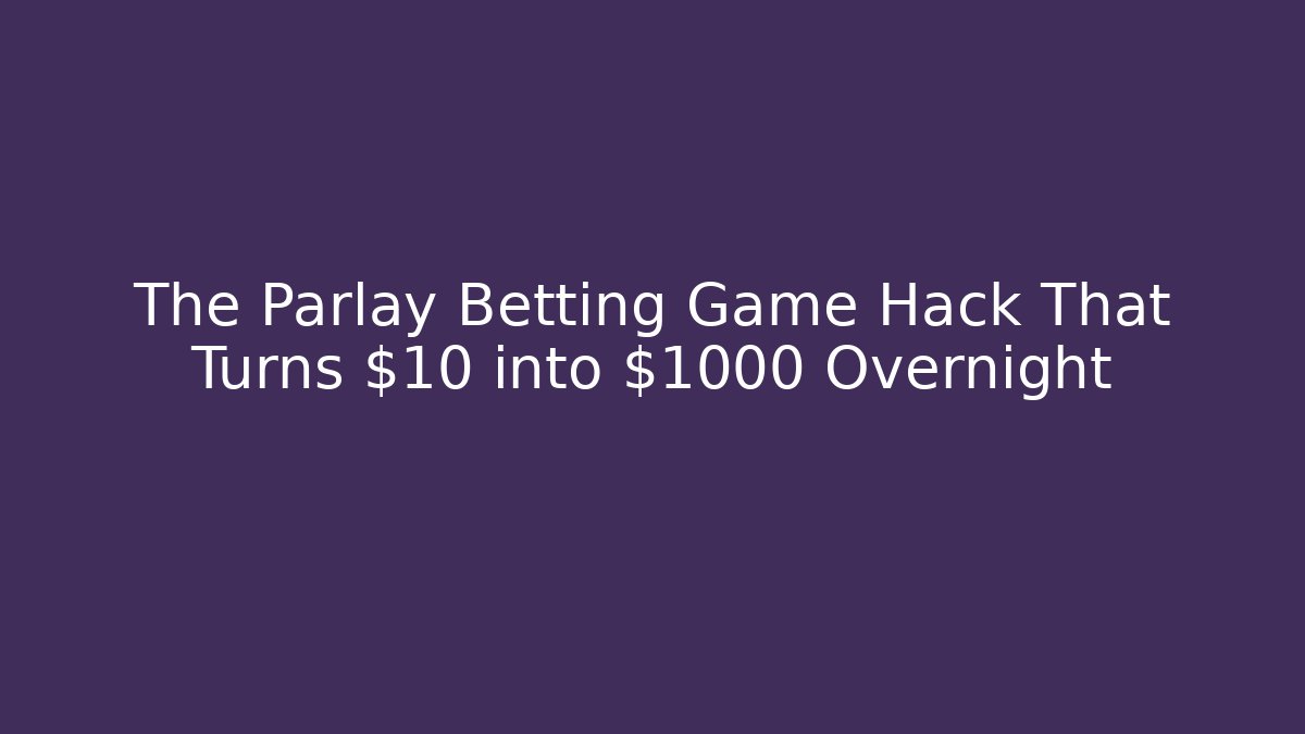 The Parlay Betting Game Hack That Turns $10 into $1000 Overnight