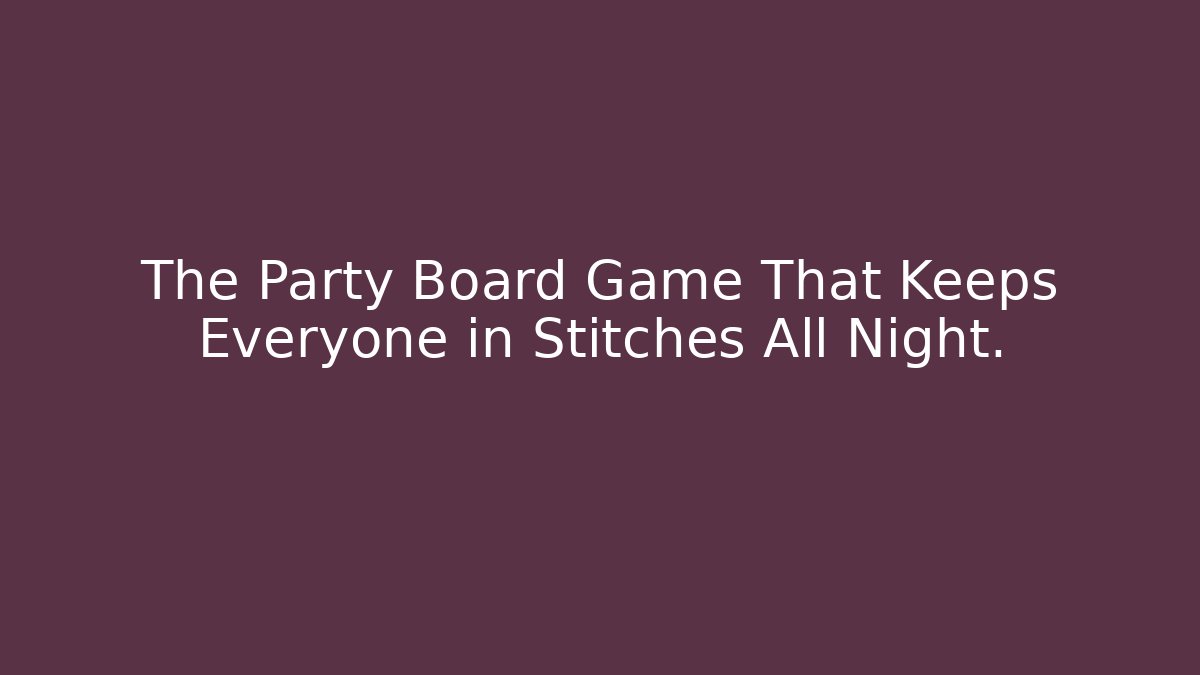 The Party Board Game That Keeps Everyone in Stitches All Night.