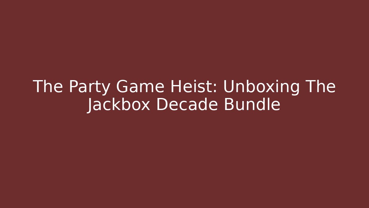 The Party Game Heist: Unboxing The Jackbox Decade Bundle