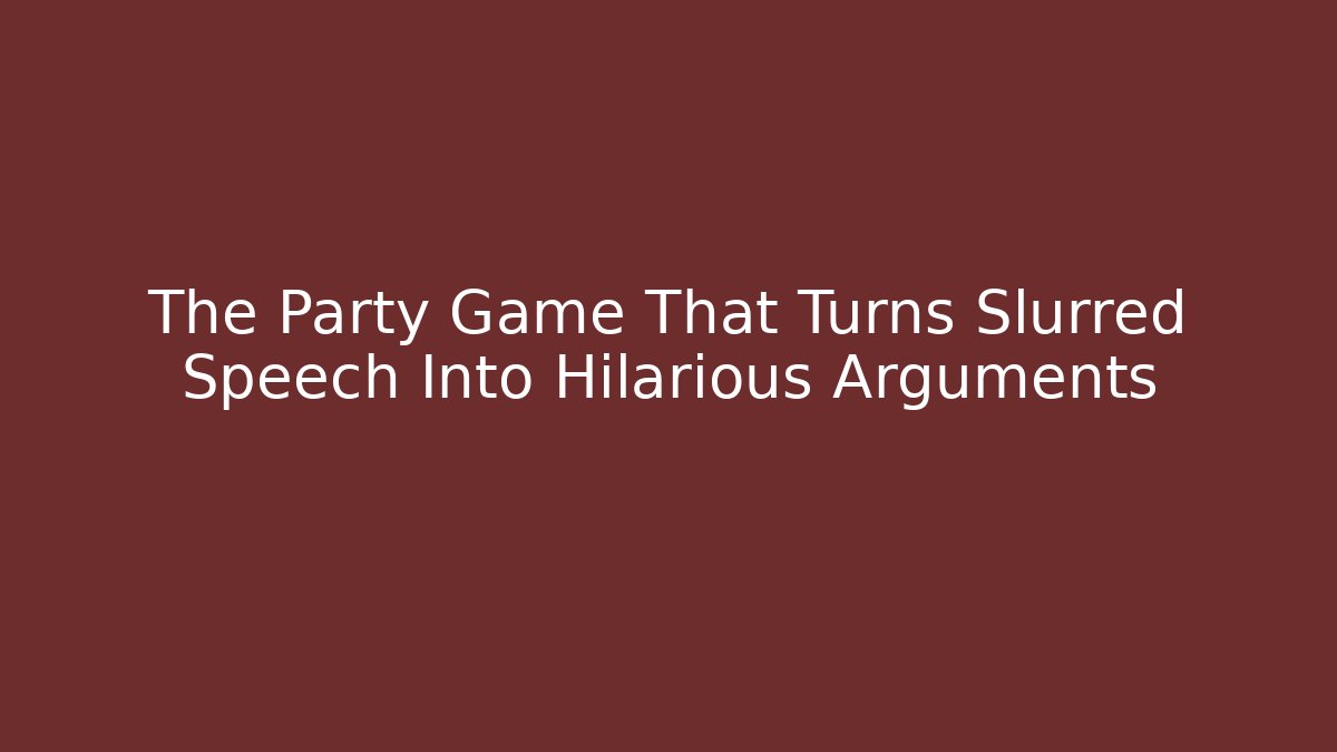 The Party Game That Turns Slurred Speech Into Hilarious Arguments