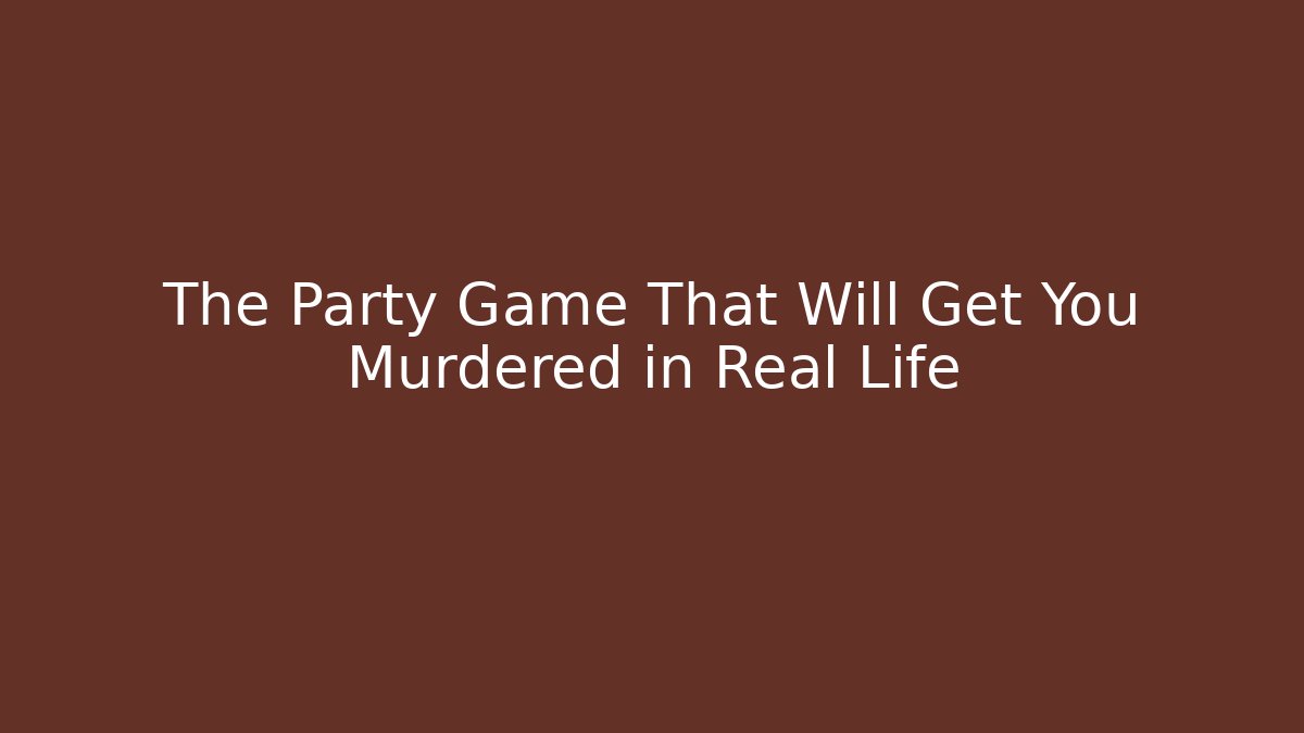 The Party Game That Will Get You Murdered in Real Life