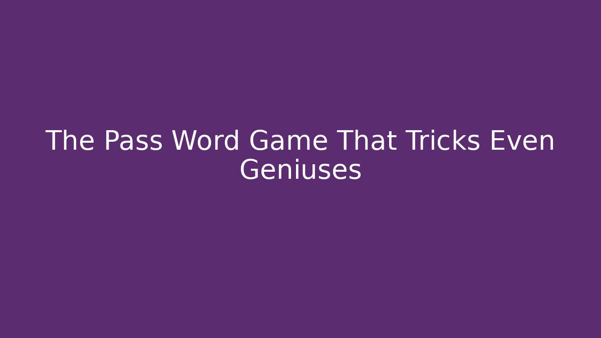 The Pass Word Game That Tricks Even Geniuses