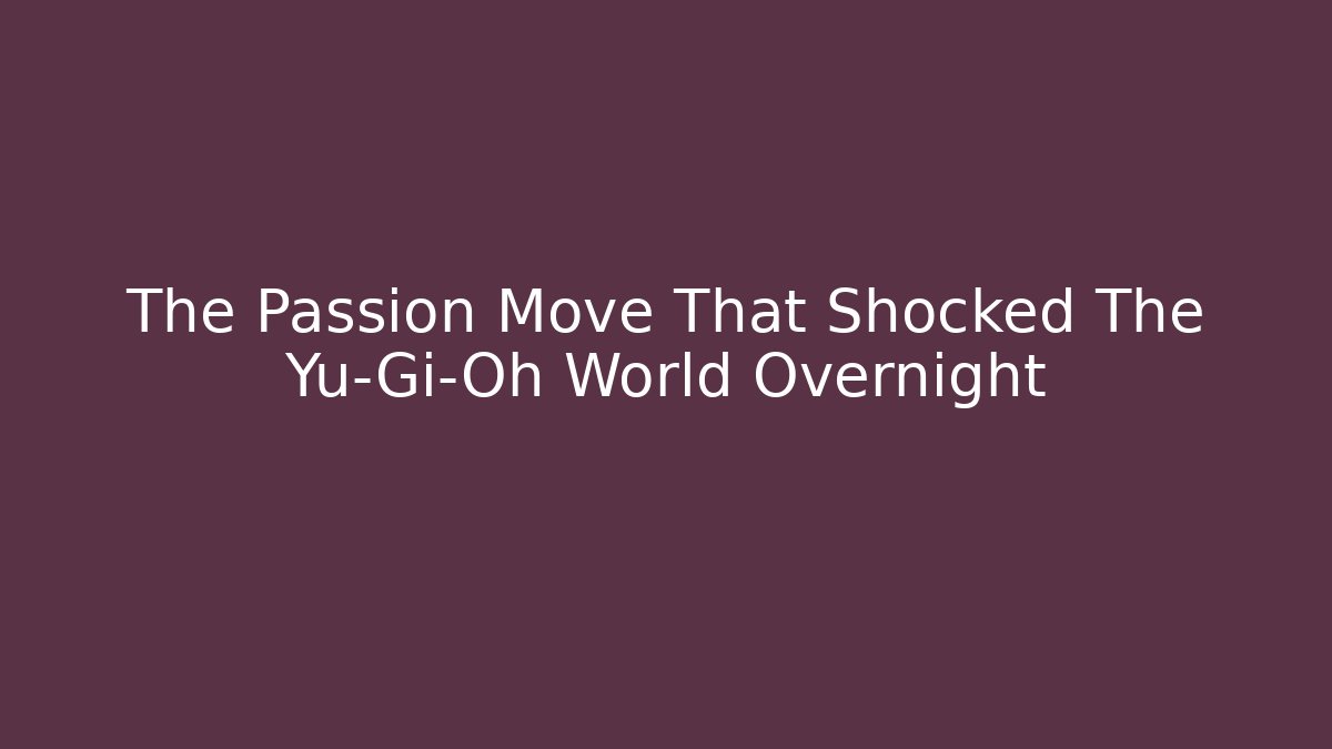 The Passion Move That Shocked The Yu-Gi-Oh World Overnight