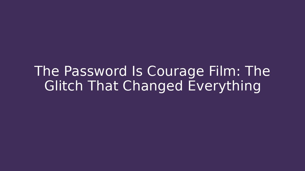 The Password Is Courage Film: The Glitch That Changed Everything