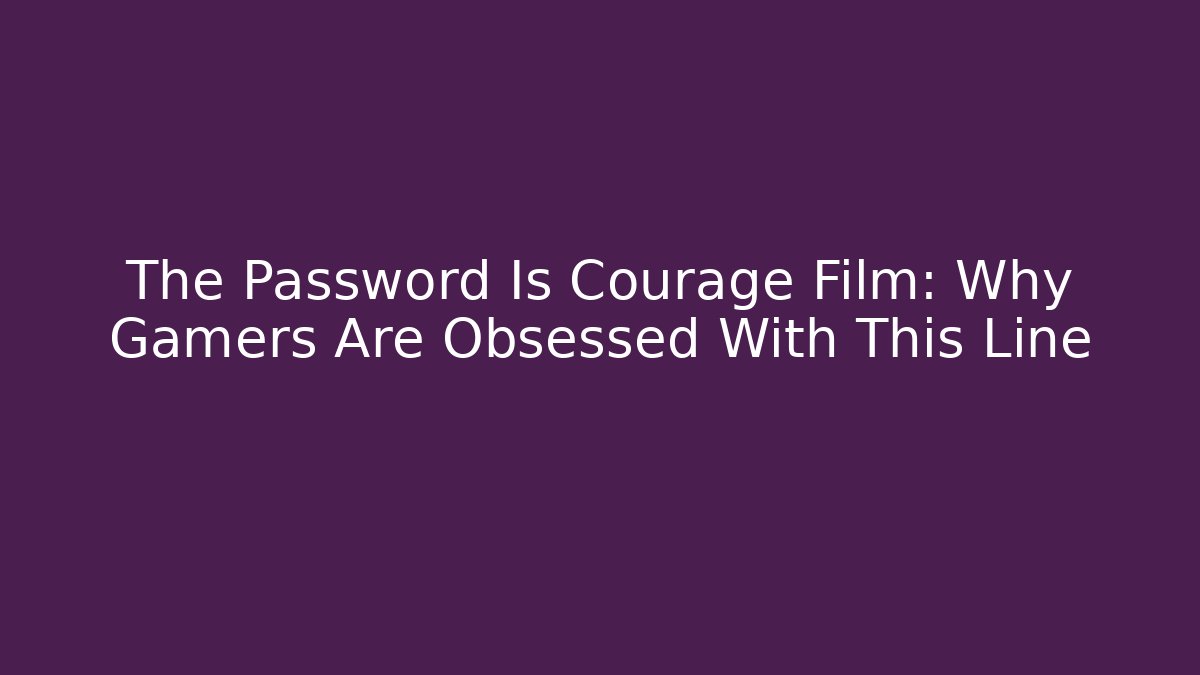 The Password Is Courage Film: Why Gamers Are Obsessed With This Line