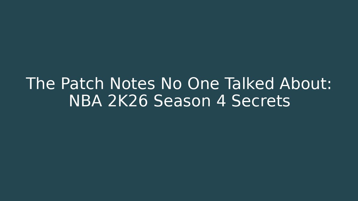 The Patch Notes No One Talked About: NBA 2K26 Season 4 Secrets