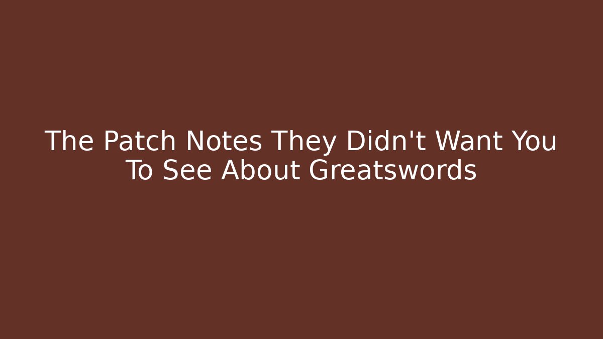 The Patch Notes They Didn't Want You To See About Greatswords