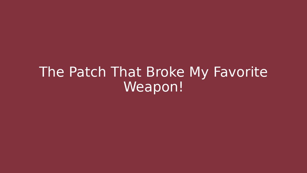The Patch That Broke My Favorite Weapon!