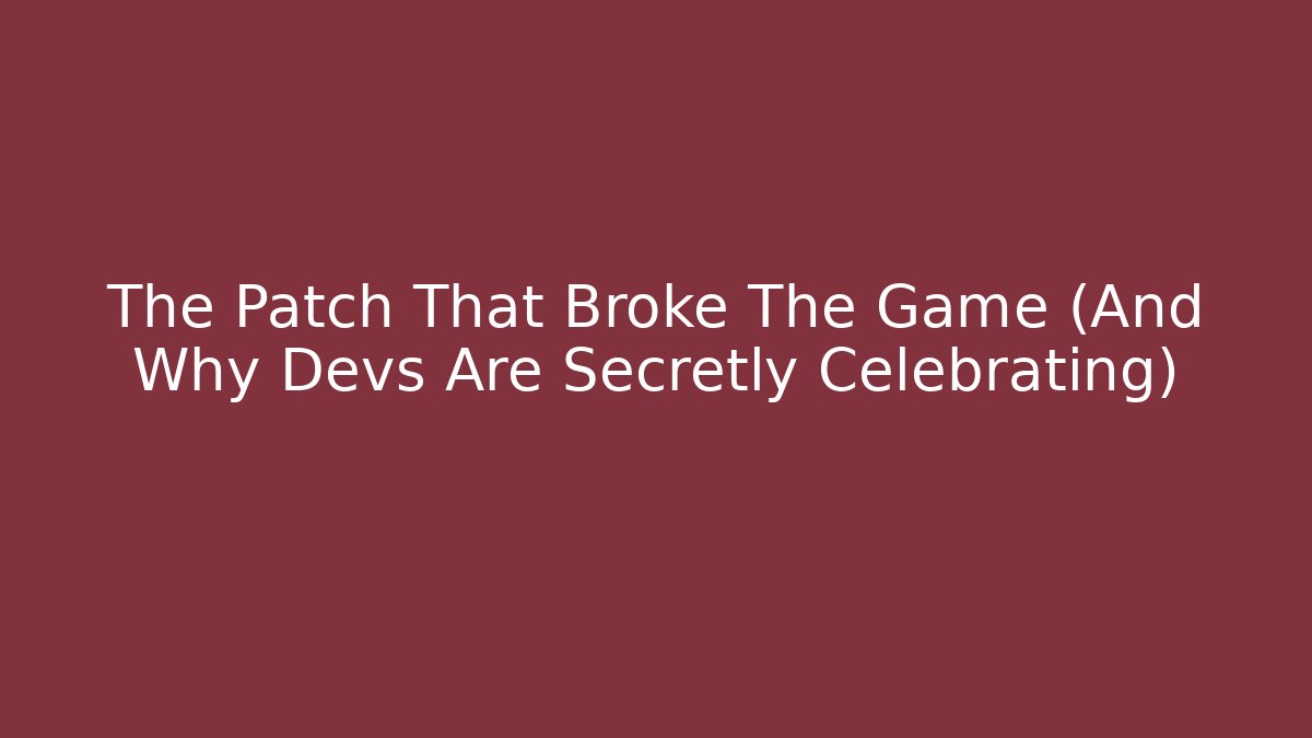 The Patch That Broke The Game (And Why Devs Are Secretly Celebrating)