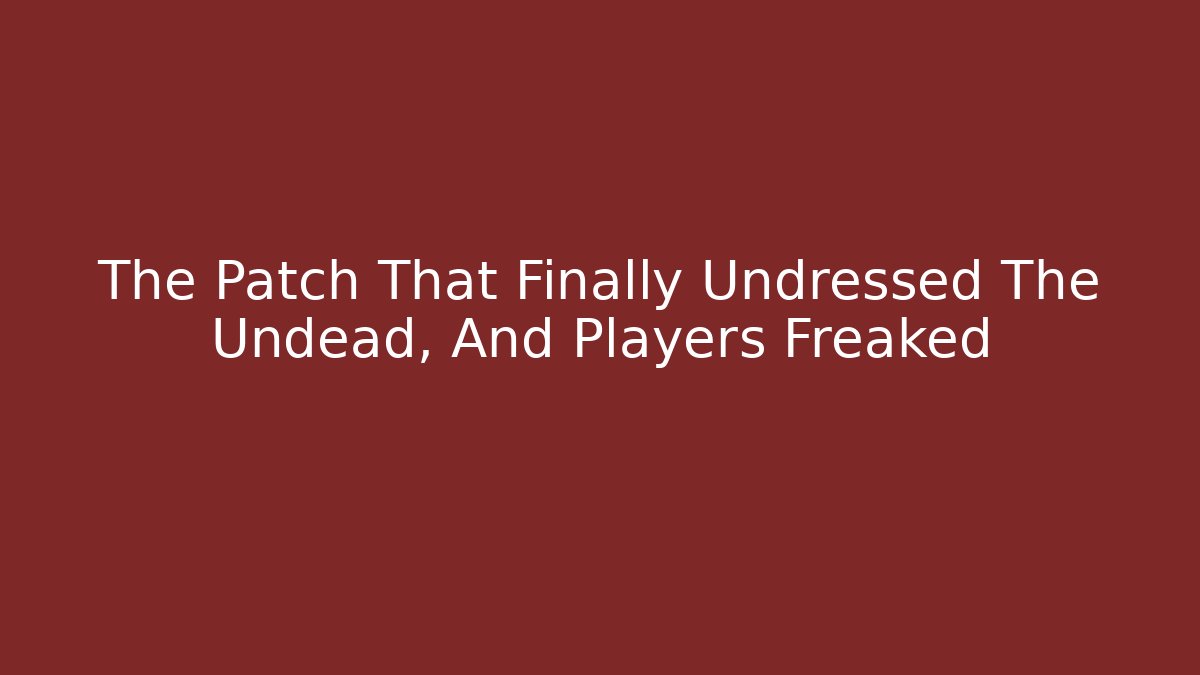The Patch That Finally Undressed The Undead, And Players Freaked