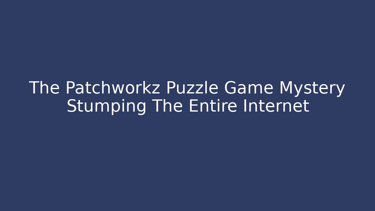 The Patchworkz Puzzle Game Mystery Stumping The Entire Internet