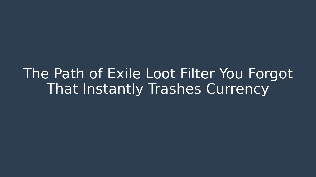 The Path of Exile Loot Filter You Forgot That Instantly Trashes Currency