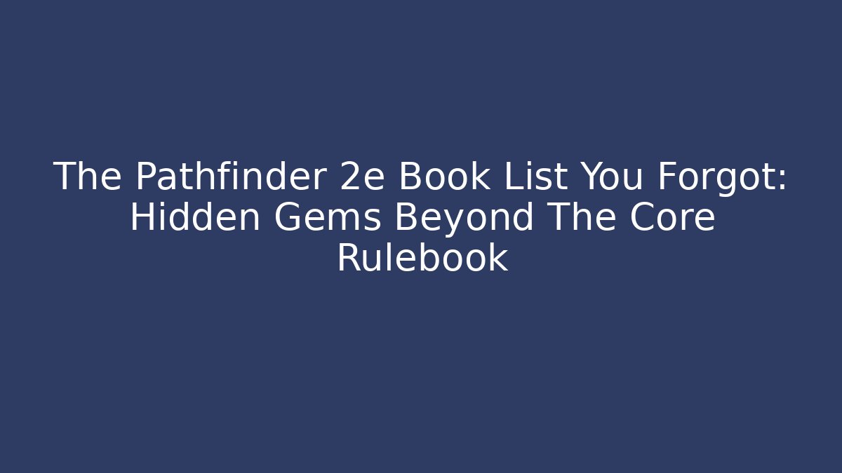 The Pathfinder 2e Book List You Forgot: Hidden Gems Beyond The Core Rulebook