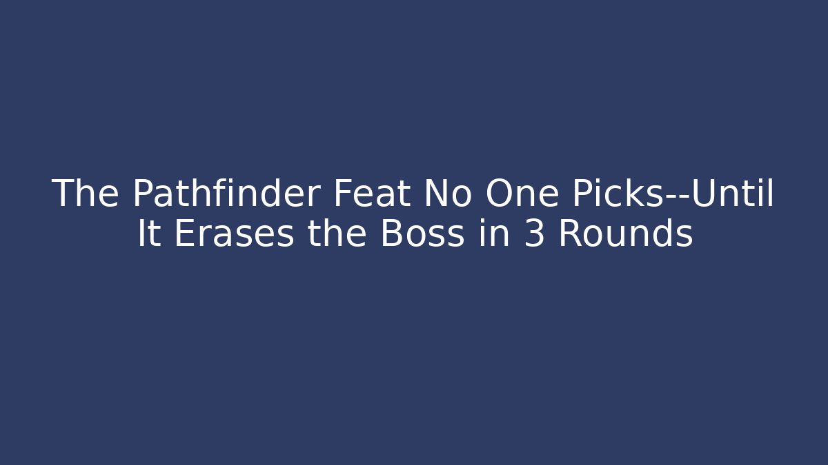 The Pathfinder Feat No One Picks—Until It Erases the Boss in 3 Rounds