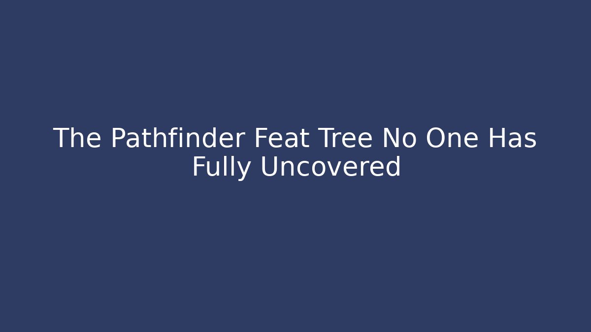 The Pathfinder Feat Tree No One Has Fully Uncovered