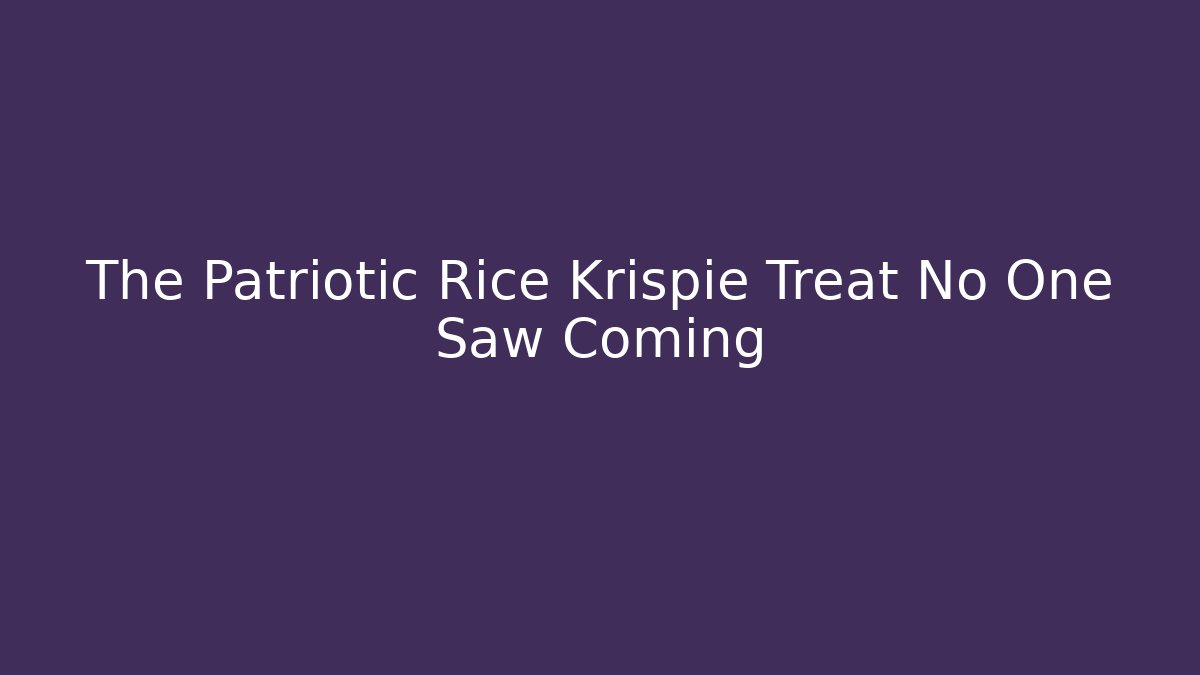 The Patriotic Rice Krispie Treat No One Saw Coming
