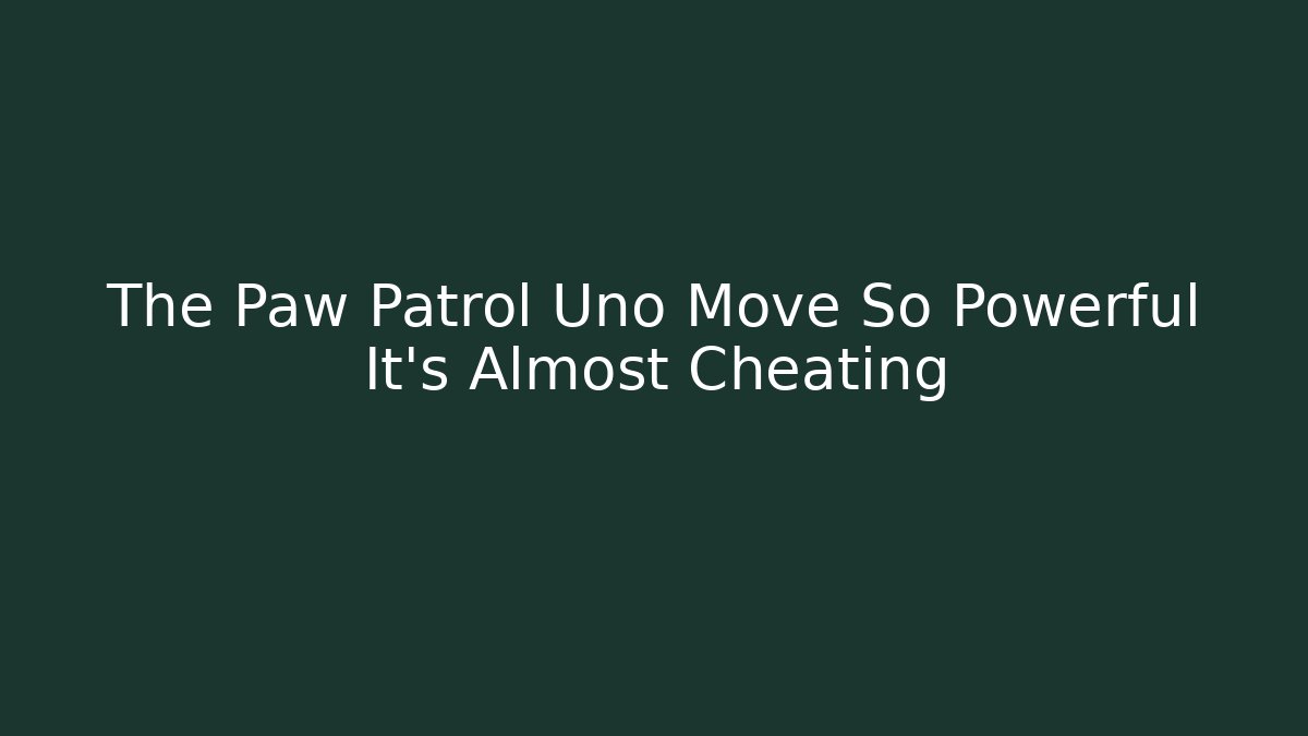 The Paw Patrol Uno Move So Powerful It's Almost Cheating