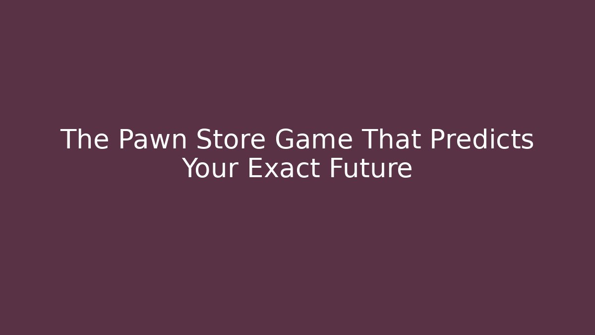 The Pawn Store Game That Predicts Your Exact Future