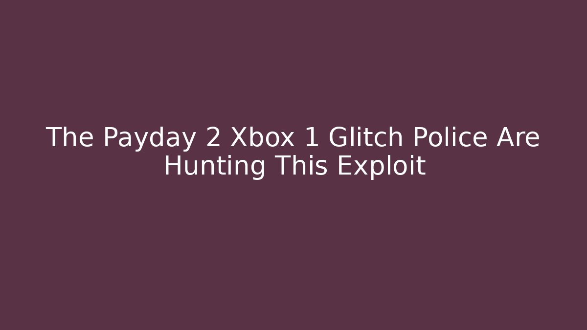 The Payday 2 Xbox 1 Glitch Police Are Hunting This Exploit