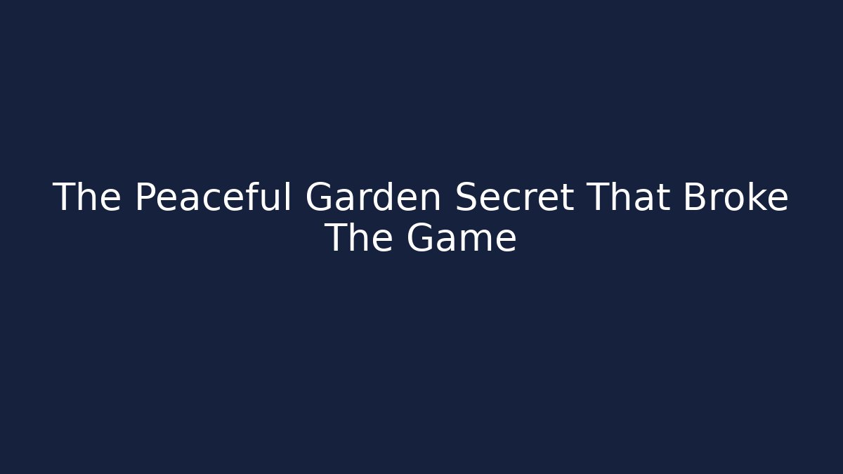 The Peaceful Garden Secret That Broke The Game
