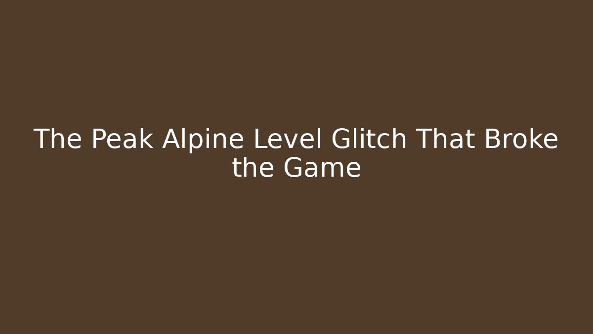 The Peak Alpine Level Glitch That Broke the Game - Critter Realm