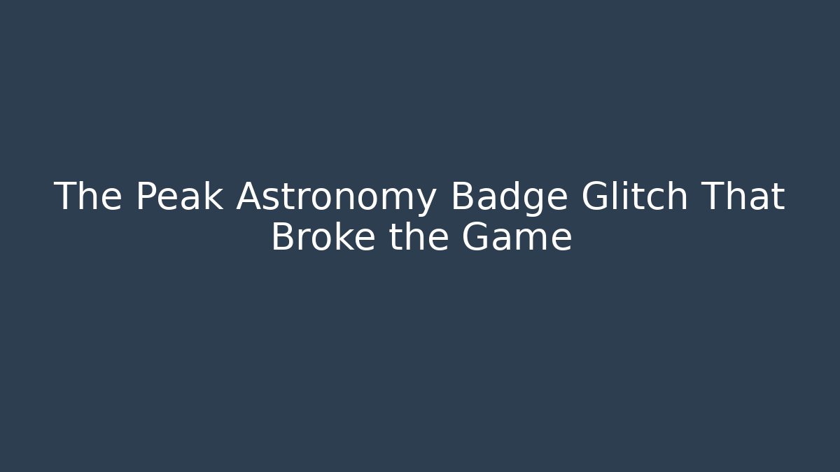 The Peak Astronomy Badge Glitch That Broke the Game - Critter Realm