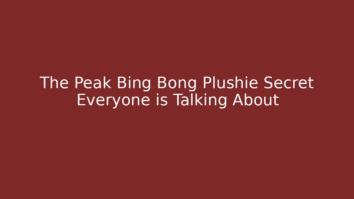 The Peak Bing Bong Plushie Secret Everyone is Talking About