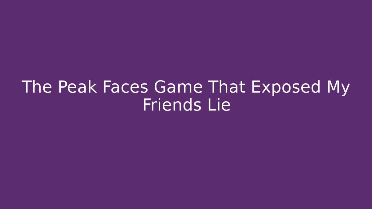The Peak Faces Game That Exposed My Friends Lie - Critter Realm